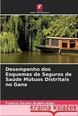 Desempenho dos Esquemas de Seguros de Sa?de M?tuos Distritais no Gana Francis-Xavier Andoh-Adjei 9786203007053 Edicoes Nosso Conhecimento - książka