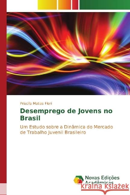 Desemprego de Jovens no Brasil : Um Estudo sobre a Dinâmica do Mercado de Trabalho Juvenil Brasileiro Matias Flori, Priscilla 9783330196421 Novas Edicioes Academicas - książka