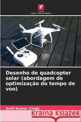 Desenho de quadcopter solar (abordagem de optimiza??o do tempo de voo) Amit Kumar Singh 9786205667729 Edicoes Nosso Conhecimento - książka