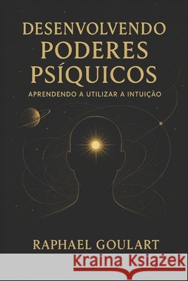 Desenvolvendo Poderes Psíquicos: Aprendendo a Utilizar a Intuição Raphael Goulart 9798883982063 Independently Published - książka