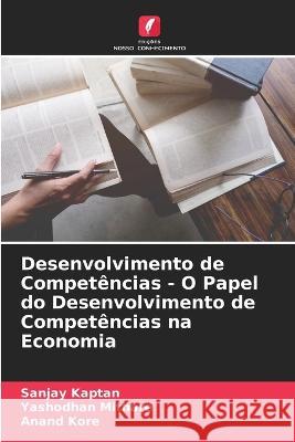 Desenvolvimento de Compet?ncias - O Papel do Desenvolvimento de Compet?ncias na Economia Sanjay Kaptan Yashodhan Mithare Anand Kore 9786205628577 Edicoes Nosso Conhecimento - książka