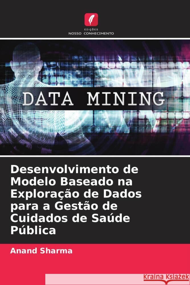 Desenvolvimento de Modelo Baseado na Exploração de Dados para a Gestão de Cuidados de Saúde Pública Sharma, Anand 9786205099261 Edições Nosso Conhecimento - książka