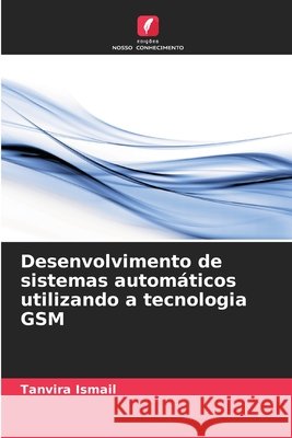Desenvolvimento de sistemas autom?ticos utilizando a tecnologia GSM Tanvira Ismail 9786207606566 Edicoes Nosso Conhecimento - książka