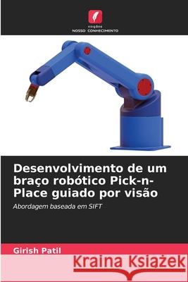 Desenvolvimento de um bra?o rob?tico Pick-n-Place guiado por vis?o Girish Patil 9786207579983 Edicoes Nosso Conhecimento - książka