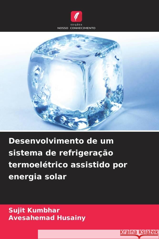 Desenvolvimento de um sistema de refrigera??o termoel?trico assistido por energia solar Sujit Kumbhar Avesahemad Husainy 9786207265701 Edicoes Nosso Conhecimento - książka