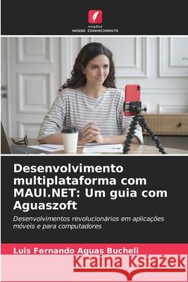 Desenvolvimento multiplataforma com MAUI.NET: Um guia com Aguaszoft Aguas Bucheli, Luis Fernando 9786200751607 Edições Nosso Conhecimento - książka