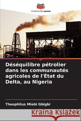 Desequilibre petrolier dans les communautes agricoles de l'Etat du Delta, au Nigeria Theophilus Miebi Gbigbi   9786206245483 Editions Notre Savoir - książka