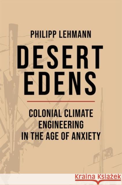 Desert Edens: Colonial Climate Engineering in the Age of Anxiety Philipp Lehmann 9780691168869 Princeton University Press - książka