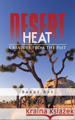 Desert Heat: Creature from the Past Ray, Barry 9781491809518 Authorhouse - książka