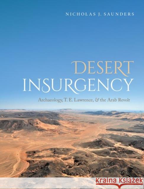 Desert Insurgency: Archaeology, T. E. Lawrence, and the Arab Revolt Saunders, Nicholas J. 9780198722007 Oxford University Press, USA - książka