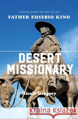 Desert Missionary: A Novel Based on the Life of Father Eusebio Kino Nicole Gregory 9781947431416 Barbera Foundation Inc - książka