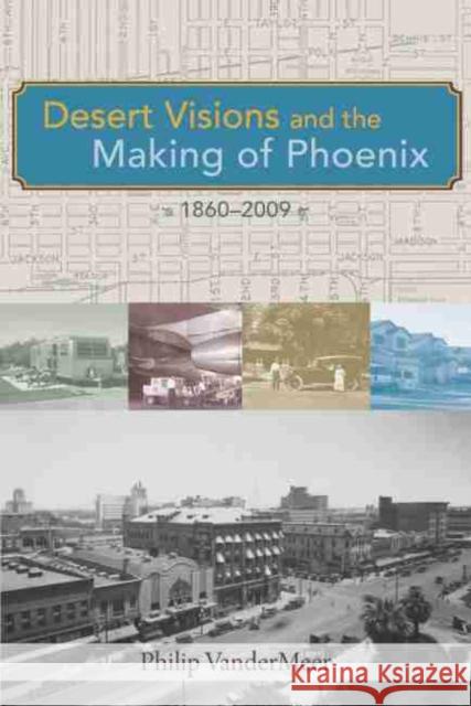 Desert Visions and the Making of Phoenix, 1860-2009 Philip Vandermeer 9780826348920 University of New Mexico Press - książka