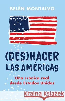 (Des)Hacer Las Am?ricas: Una Cr?nica Real Desde Estados Unidos / (Un)Making the Americas Bel?n Montalvo 9786073918312 Planeta Publishing - książka