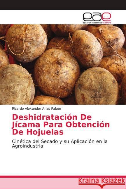 Deshidratación De Jícama Para Obtención De Hojuelas : Cinética del Secado y su Aplicación en la Agroindustria Arias Pabón, Ricardo Alexander 9786202150057 Editorial Académica Española - książka