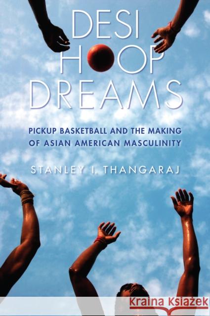 Desi Hoop Dreams: Pickup Basketball and the Making of Asian American Masculinity Stanley I. Thangaraj 9780814760932 New York University Press - książka