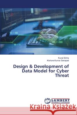 Design & Development of Data Model for Cyber Threat Kunal Sinha Kishore Kumar Senapati 9786203582215 LAP Lambert Academic Publishing - książka
