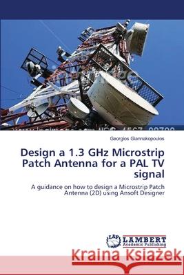 Design a 1.3 GHz Microstrip Patch Antenna for a PAL TV signal Giannakopoulos, Georgios 9783659631085 LAP Lambert Academic Publishing - książka