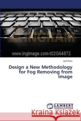 Design a New Methodology for Fog Removing from Image Jyoti Sahu 9783659379093 LAP Lambert Academic Publishing - książka
