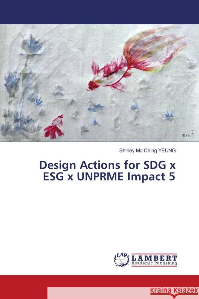 Design Actions for SDG x ESG x UNPRME Impact 5 Shirley Mo Ching Yeung 9786207485079 LAP Lambert Academic Publishing - książka