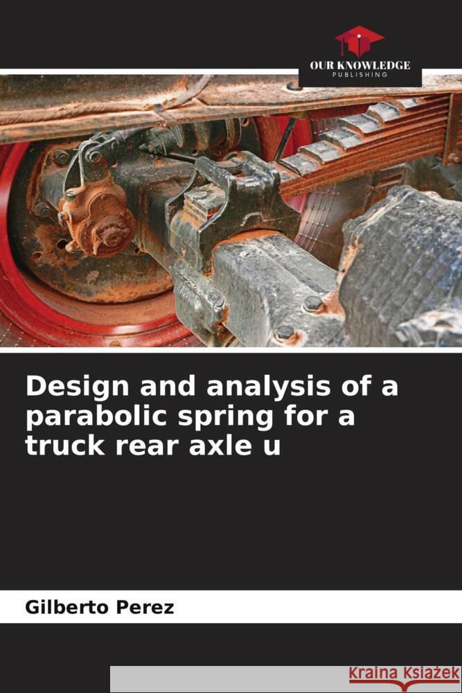 Design and analysis of a parabolic spring for a truck rear axle u Gilberto Perez 9786206929802 Our Knowledge Publishing - książka