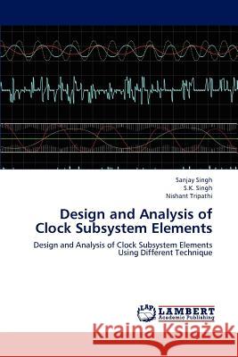 Design and Analysis of Clock Subsystem Elements Sanjay Singh (Ahmedabad University Gujrat India), Dr S K Singh, Nishant Tripathi 9783659158032 LAP Lambert Academic Publishing - książka