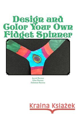 Design and Color Your Own Fidget Spinner: An Alternative to Fidget Spinners in the Classroom Azriel Burney Silas Burney Solomon Burney 9781975860899 Createspace Independent Publishing Platform - książka