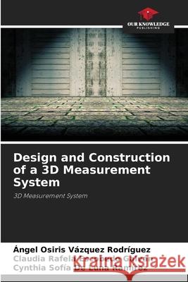 Design and Construction of a 3D Measurement System Vázquez Rodríguez, Ángel Osiris, Escobedo Galván, Claudia Rafela, De Luna Ramírez, Cynthia Sofía 9786209451881 Our Knowledge Publishing - książka