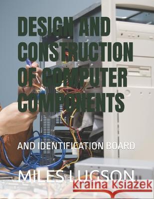 Design and Construction of Computer Components: And Identification Board Miles Lugson   9798361387328 Independently Published - książka