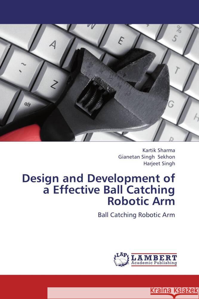 Design and Development of a Effective Ball Catching Robotic Arm : Ball Catching Robotic Arm Sharma, Kartik; Sekhon, Gianetan Singh; Singh, Harjeet 9783659274213 LAP Lambert Academic Publishing - książka