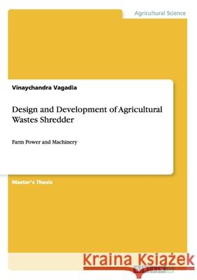 Design and Development of Agricultural Wastes Shredder: Farm Power and Machinery Vagadia, Vinaychandra 9783656645337 Grin Verlag Gmbh - książka