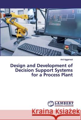Design and Development of Decision Support Systems for a Process Plant Aggarwal, Anil 9786200531056 LAP Lambert Academic Publishing - książka