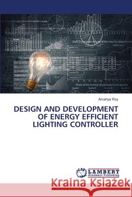 Design and Development of Energy Efficient Lighting Controller Amartya Roy 9786202350617 LAP Lambert Academic Publishing - książka