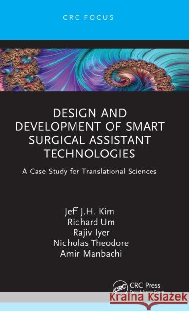 Design and Development of Smart Surgical Assistant Technologies: A Case Study for Translational Sciences Jeff J. H. Kim Richard Um Rajiv R. Iyer 9781032168722 CRC Press - książka