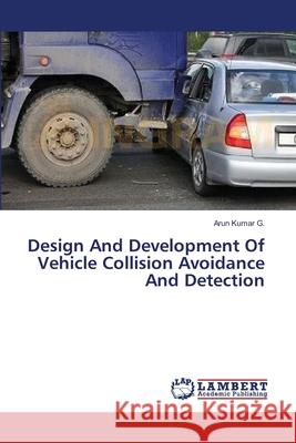 Design And Development Of Vehicle Collision Avoidance And Detection G, Arun Kumar 9783659367311 LAP Lambert Academic Publishing - książka