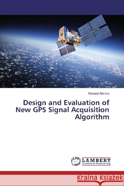 Design and Evaluation of New GPS Signal Acquisition Algorithm Ahmed, Naveed 9783659854446 LAP Lambert Academic Publishing - książka