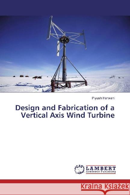 Design and Fabrication of a Vertical Axis Wind Turbine Harwani, Piyush 9783659888519 LAP Lambert Academic Publishing - książka