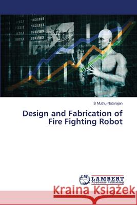Design and Fabrication of Fire Fighting Robot Natarajan, S Muthu 9786208444921 LAP Lambert Academic Publishing - książka