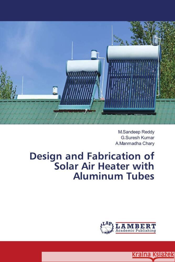 Design and Fabrication of Solar Air Heater with Aluminum Tubes Reddy, M.Sandeep, Kumar, G.Suresh, Chary, A.Manmadha 9786205518458 LAP Lambert Academic Publishing - książka