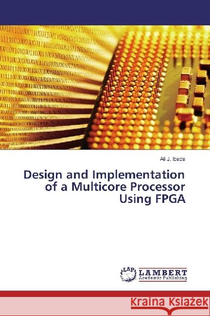 Design and Implementation of a Multicore Processor Using FPGA Ibada, Ali J. 9783330073845 LAP Lambert Academic Publishing - książka