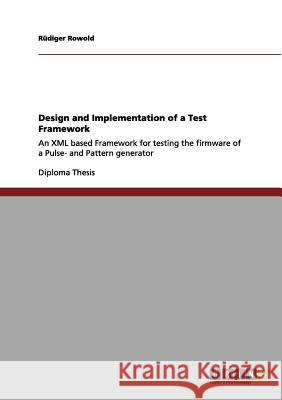 Design and Implementation of a Test Framework: An XML based Framework for testing the firmware of a Pulse- and Pattern generator Rowold, Rüdiger 9783656097457 Grin Verlag - książka