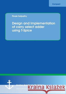 Design and Implementation of carry select adder using T-Spice Satpathy, Pinaki 9783960670582 Anchor Academic Publishing - książka