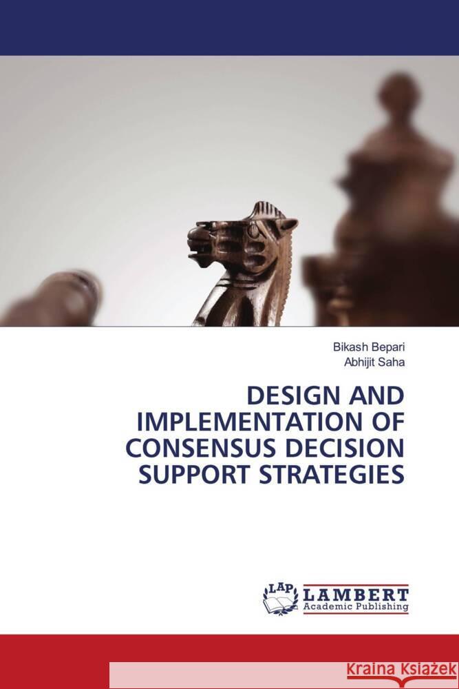 DESIGN AND IMPLEMENTATION OF CONSENSUS DECISION SUPPORT STRATEGIES Bepari, Bikash, Saha, Abhijit 9786204986814 LAP Lambert Academic Publishing - książka