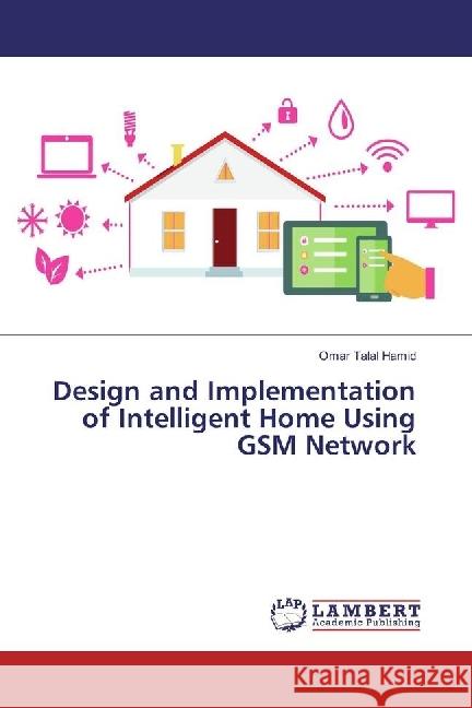Design and Implementation of Intelligent Home Using GSM Network Talal Hamid, Omar 9783330336711 LAP Lambert Academic Publishing - książka