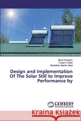 Design and Implementation Of The Solar Still to Improve Performance by S.Kassim, Muna; A. Saleh, Fouad; Hashim Abed, Muntadher 9786200114037 LAP Lambert Academic Publishing - książka