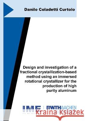 Design and investigation of a fractional crystallization-based method using an immersed rotational crystallizer for the production of high purity aluminum Danilo Coladetti Curtolo 9783844088984 Shaker Verlag GmbH, Germany - książka
