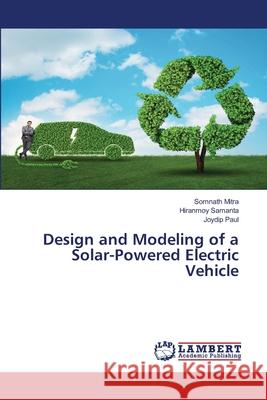 Design and Modeling of a Solar-Powered Electric Vehicle MITRA, SOMNATH, Samanta, Hiranmoy, Paul, Joydip 9783659551161 LAP Lambert Academic Publishing - książka