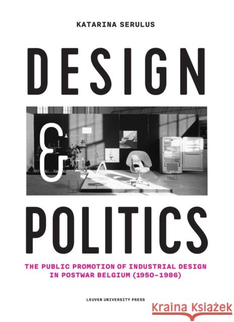 Design and Politics: The Public Promotion of Industrial Design in Postwar Belgium (1950-1986) Katarina Serulus 9789462701359 Leuven University Press - książka