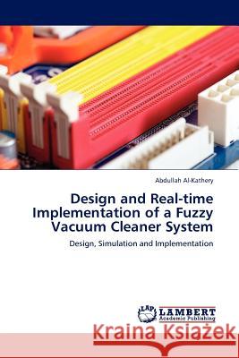 Design and Real-time Implementation of a Fuzzy Vacuum Cleaner System Abdullah Al-Kathery 9783845410517 LAP Lambert Academic Publishing - książka