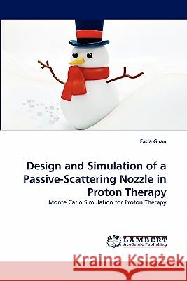 Design and Simulation of a Passive-Scattering Nozzle in Proton Therapy  9783844317343 LAP Lambert Academic Publishing AG & Co KG - książka