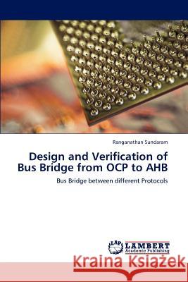 Design and Verification of Bus Bridge from OCP to AHB Sundaram, Ranganathan 9783847326151 LAP Lambert Academic Publishing AG & Co KG - książka